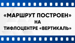 «Маршрут построен»: Тифлоцентр «Вертикаль» в новом выпуске влога о доступной среде